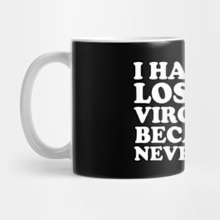 I Haven't Lost My Virginity Because I Never Lose Mug